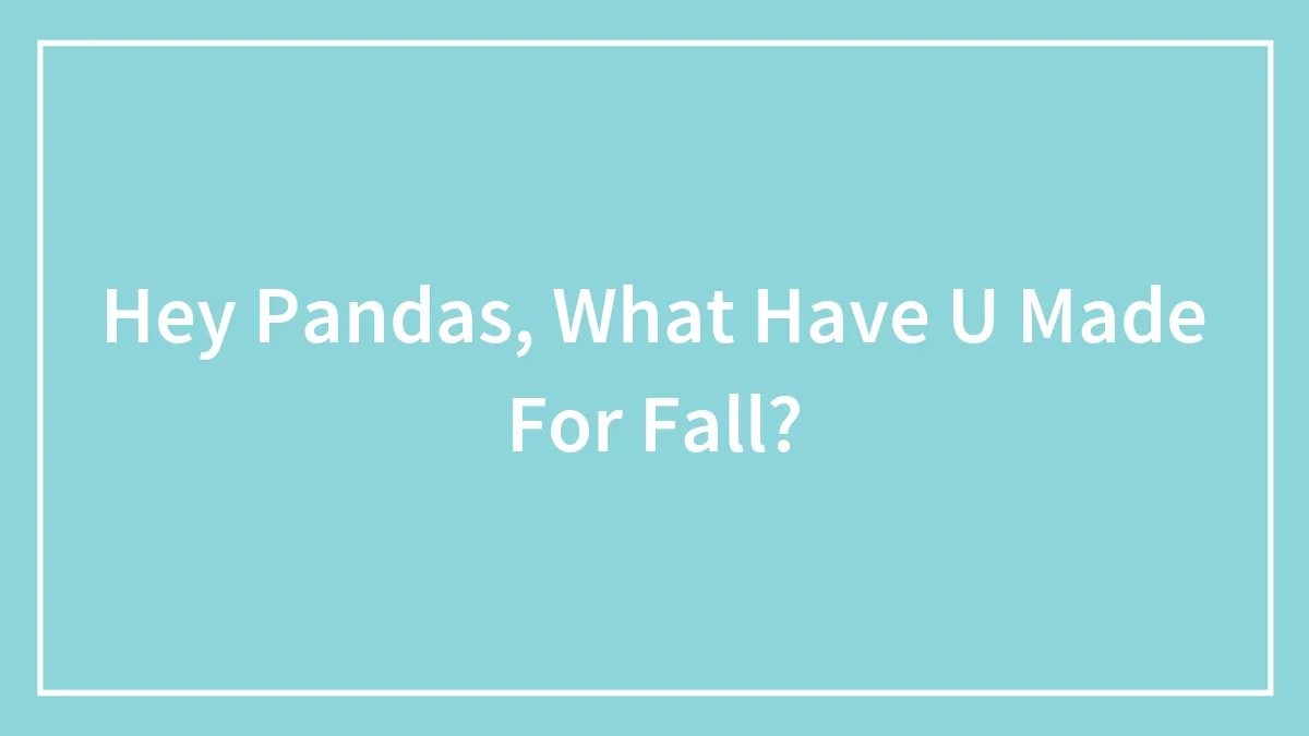 Hey Pandas, What Have U Made For Fall?