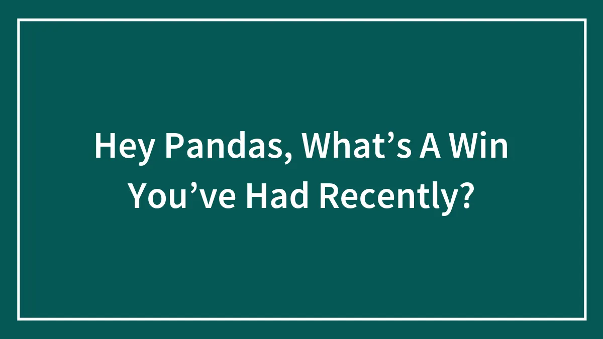 Hey Pandas, What’s A Win You’ve Had Recently? (Closed)
