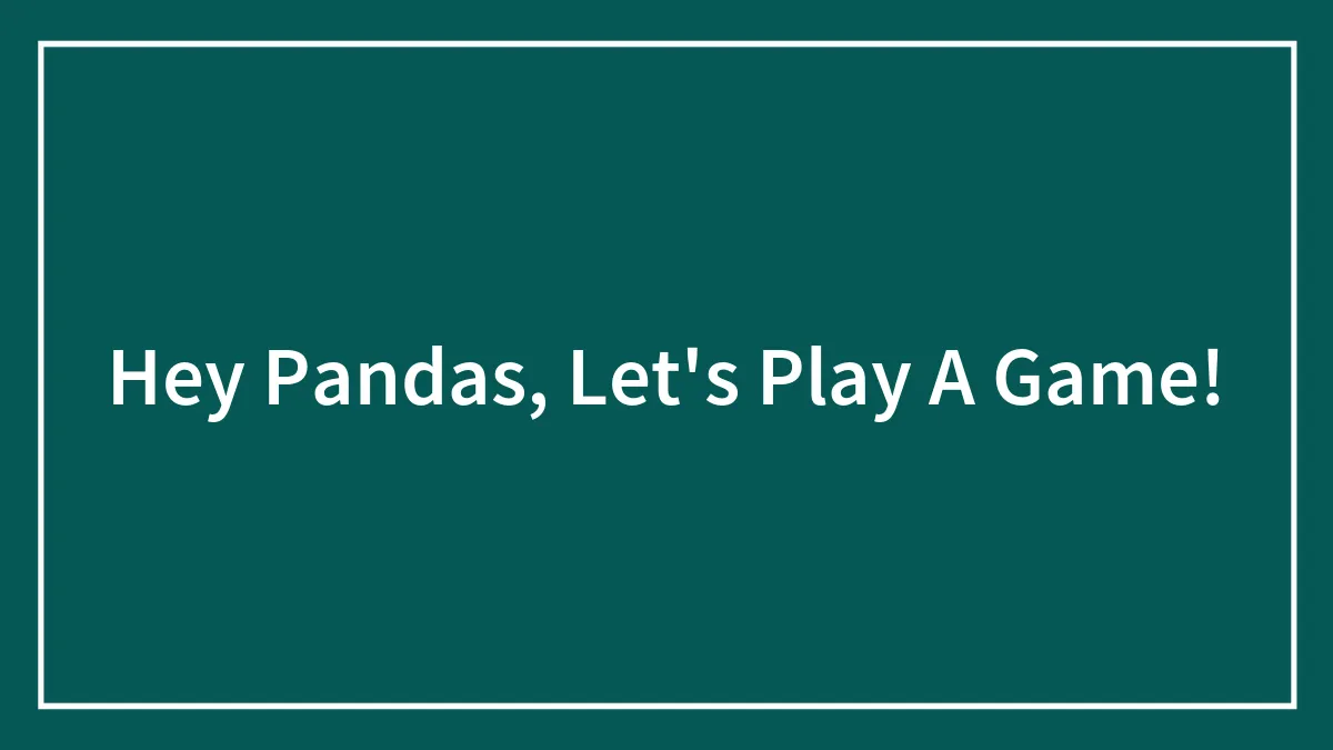 Hey Pandas, Let's Play A Game!