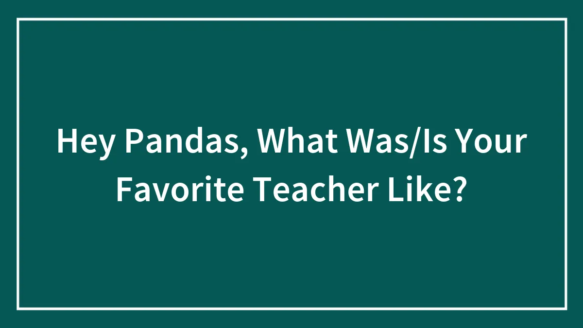 Hey Pandas, What Was/Is Your Favorite Teacher Like?