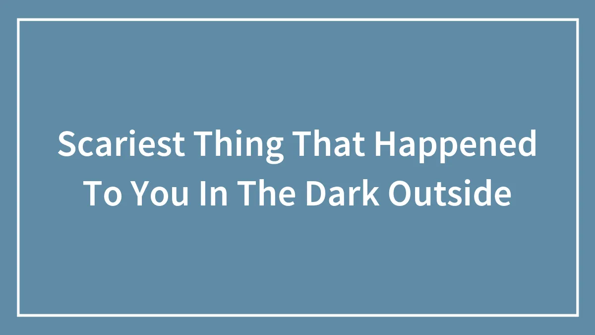 Scariest Thing That Happened To You In The Dark Outside