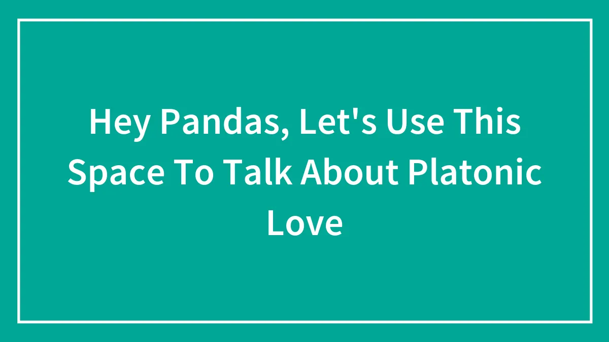 Hey Pandas, Let's Use This Space To Talk About Platonic Love