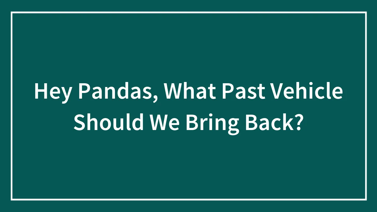 Hey Pandas, What Past Vehicle Should We Bring Back?