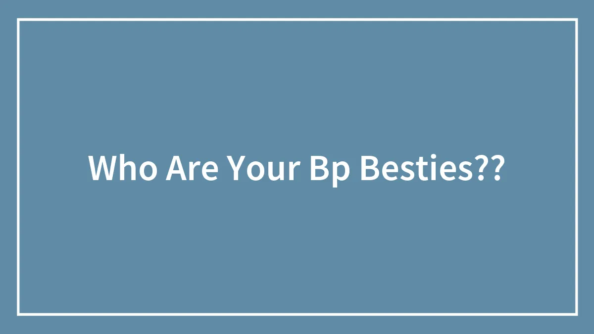 Who Are Your Bp Besties??