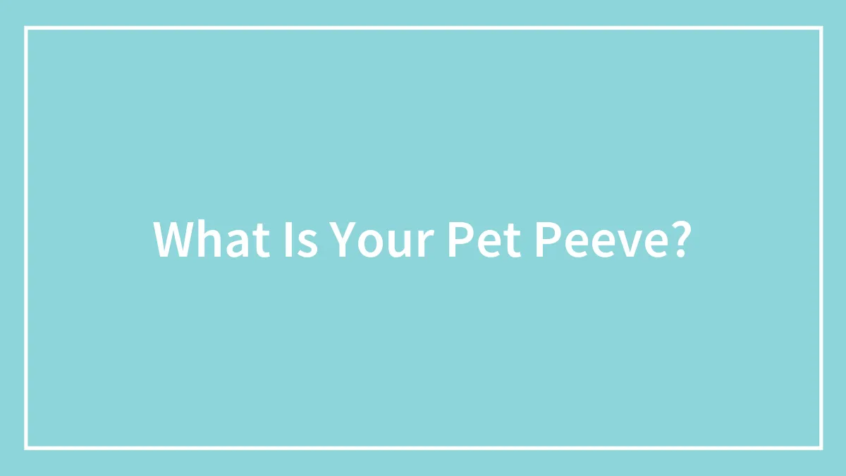 What Is Your Pet Peeve?
