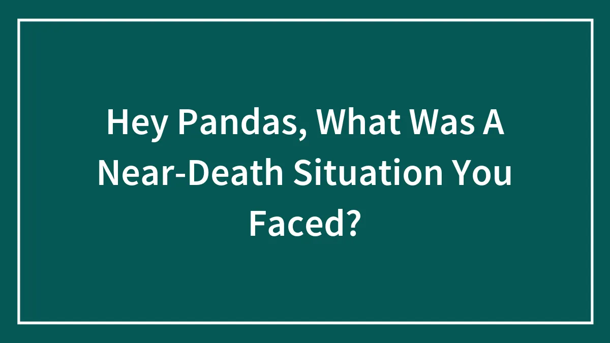 Hey Pandas, What Was A Near-Death Situation You Faced? (Closed)