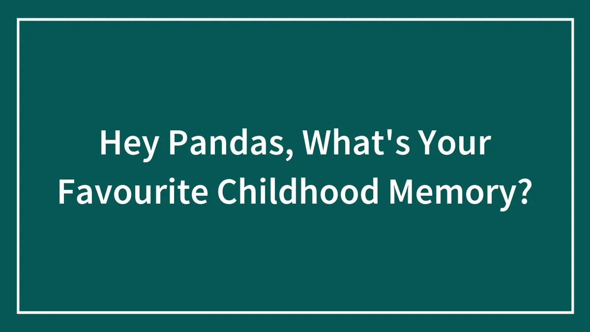 Hey Pandas, What's Your Favourite Childhood Memory?