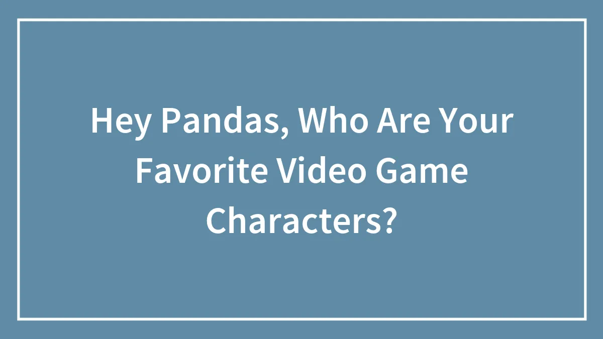 Hey Pandas, Who Are Your Favorite Video Game Characters?