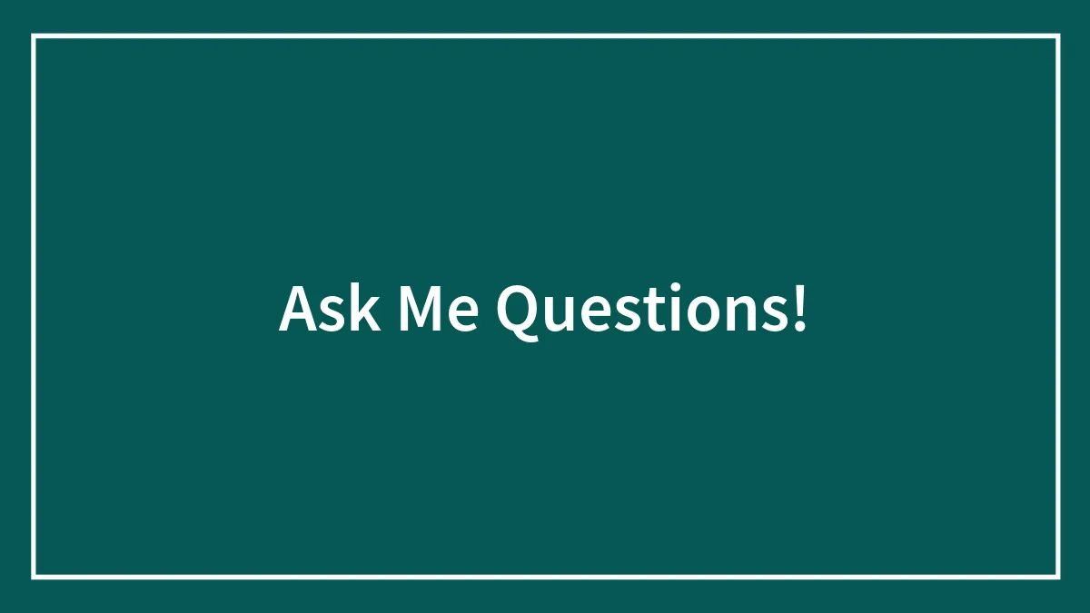 Ask Me Questions!