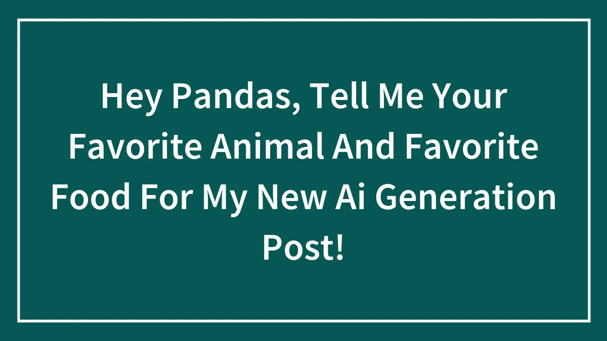Hey Pandas, Tell Me Your Favorite Animal And Favorite Food For My New Ai Generation Post!