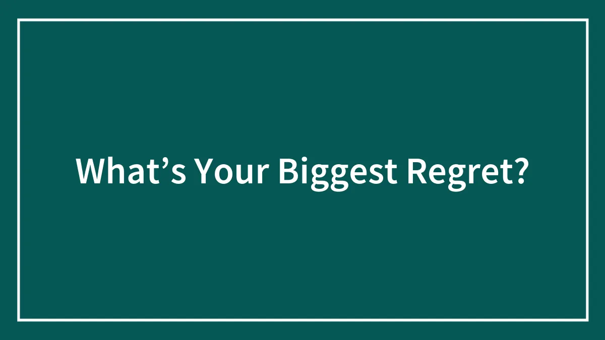 What’s Your Biggest Regret?