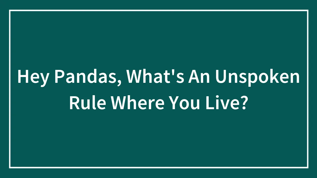 Hey Pandas, What's An Unspoken Rule Where You Live? (Closed)