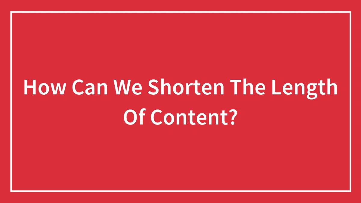 How Can We Shorten The Length Of Content?