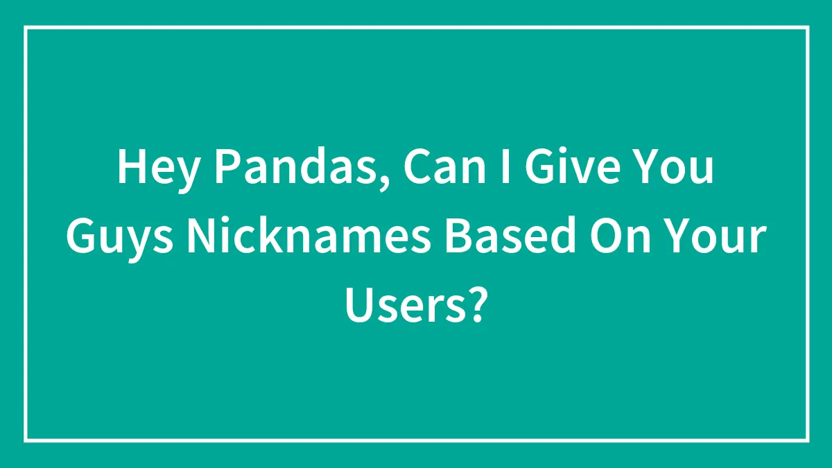 Hey Pandas, Can I Give You Guys Nicknames Based On Your Users?