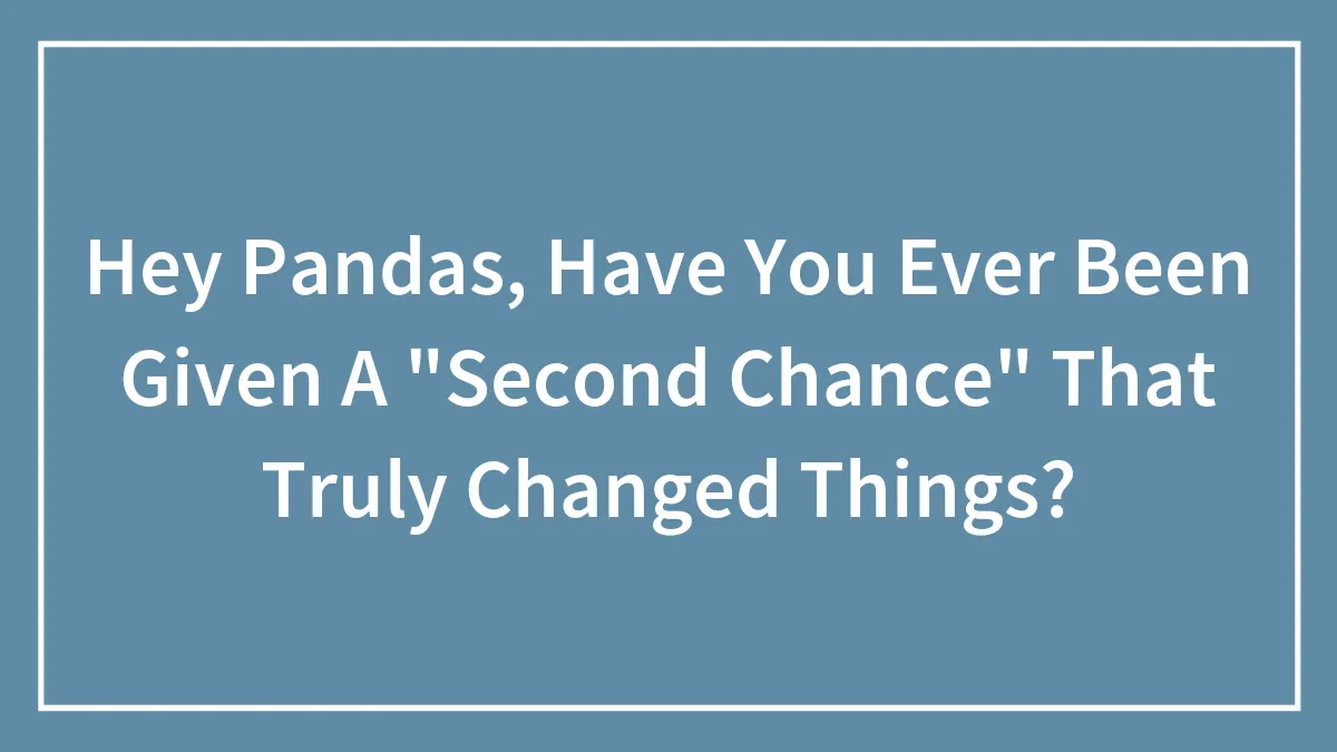 Hey Pandas, Have You Ever Been Given A "Second Chance" That Truly Changed Things? (Closed)
