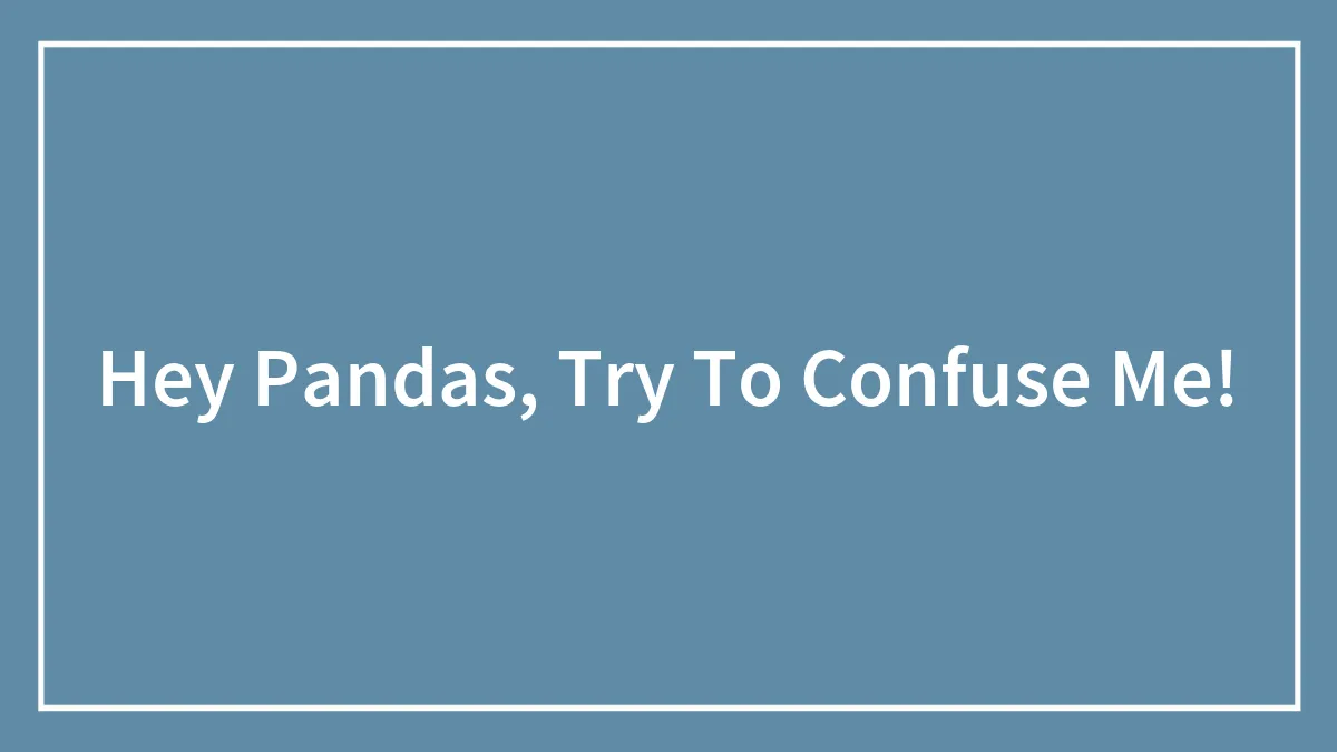 Hey Pandas, Try To Confuse Me!