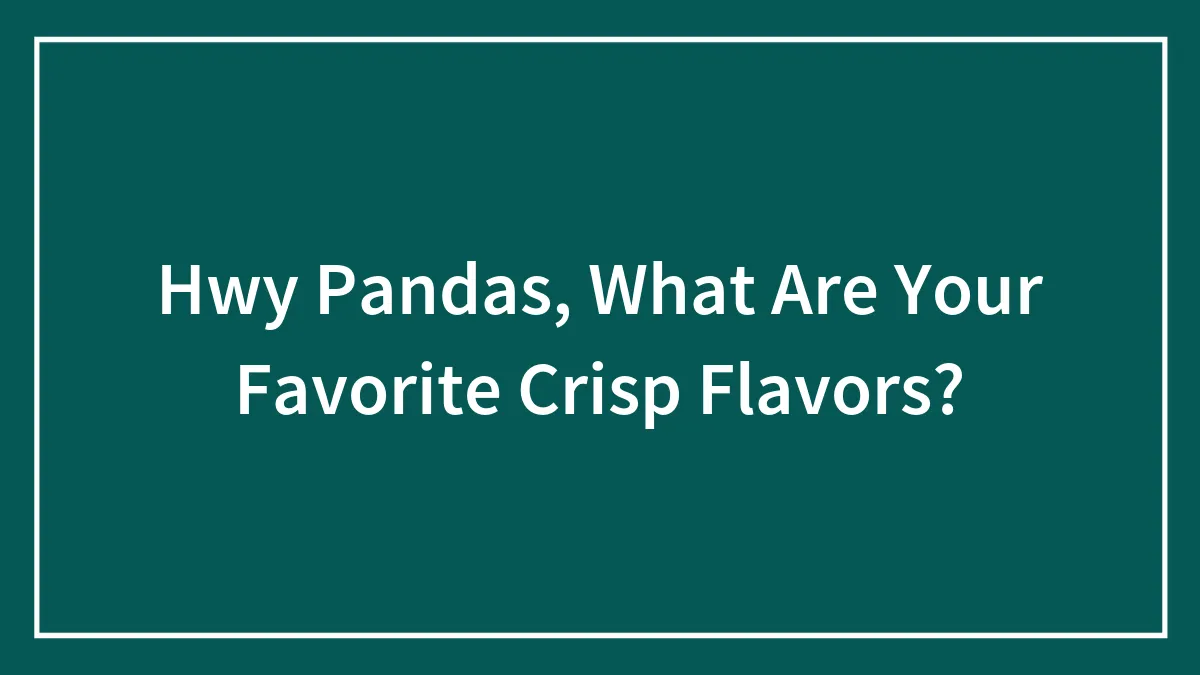 Hey Pandas, What Are Your Favorite Crisp Flavors?