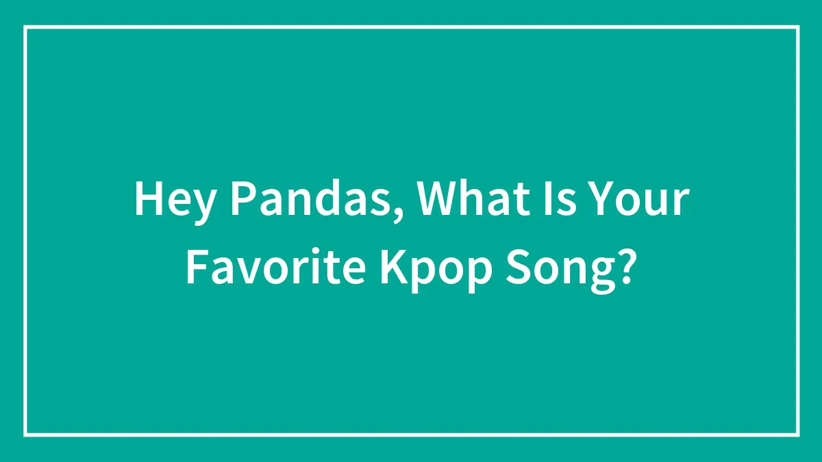 Hey Pandas, What Is Your Favorite Kpop Song? (Closed)