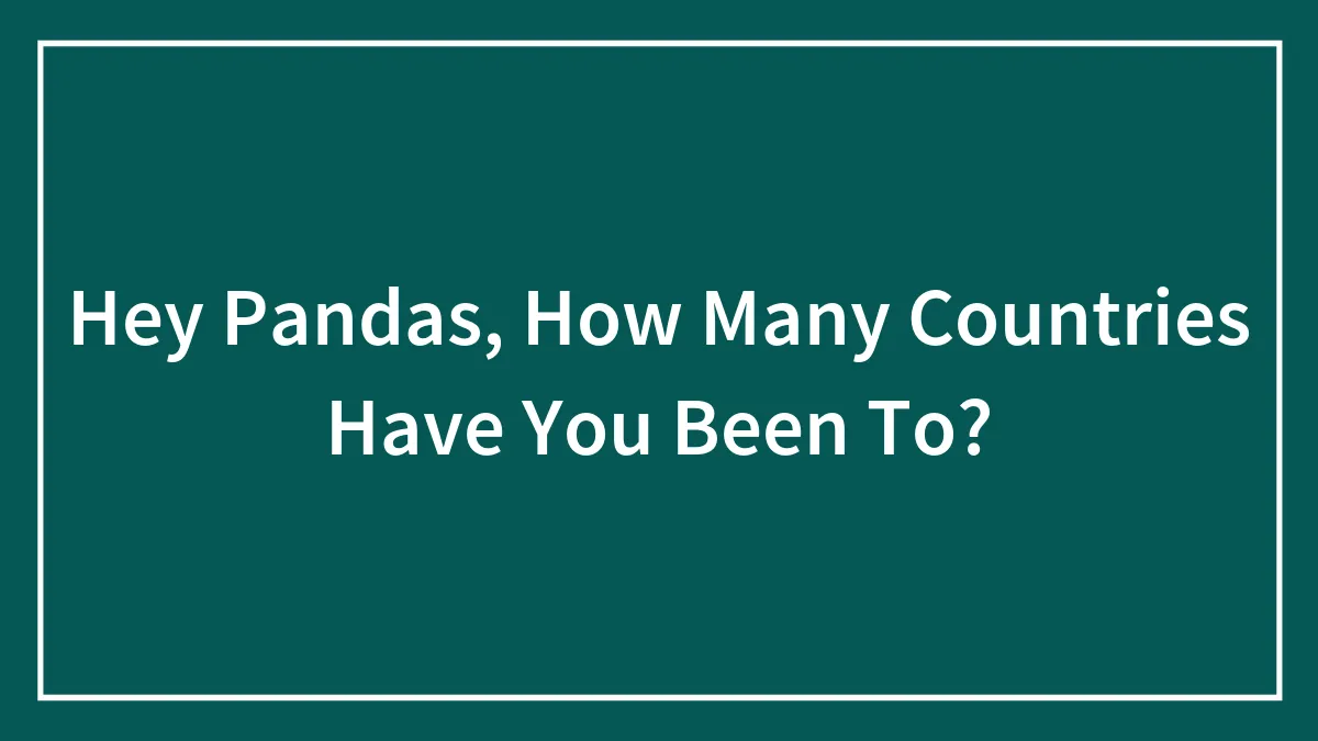 Hey Pandas, How Many Countries Have You Been To? (Closed)
