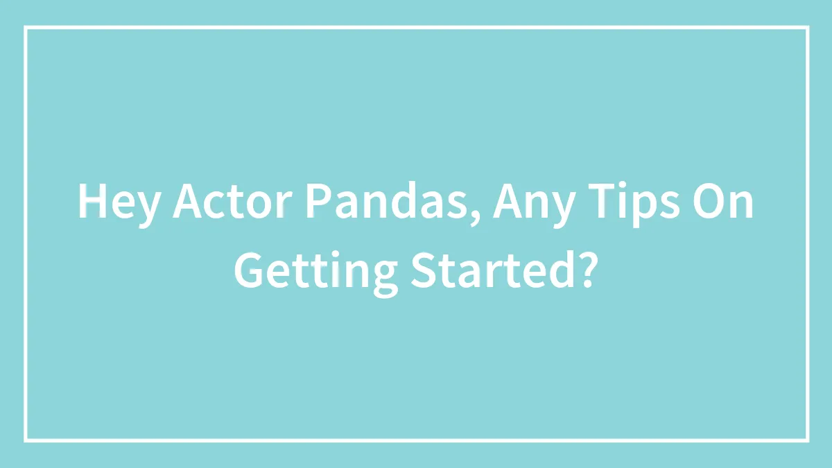 Hey Actor Pandas, Any Tips On Getting Started?