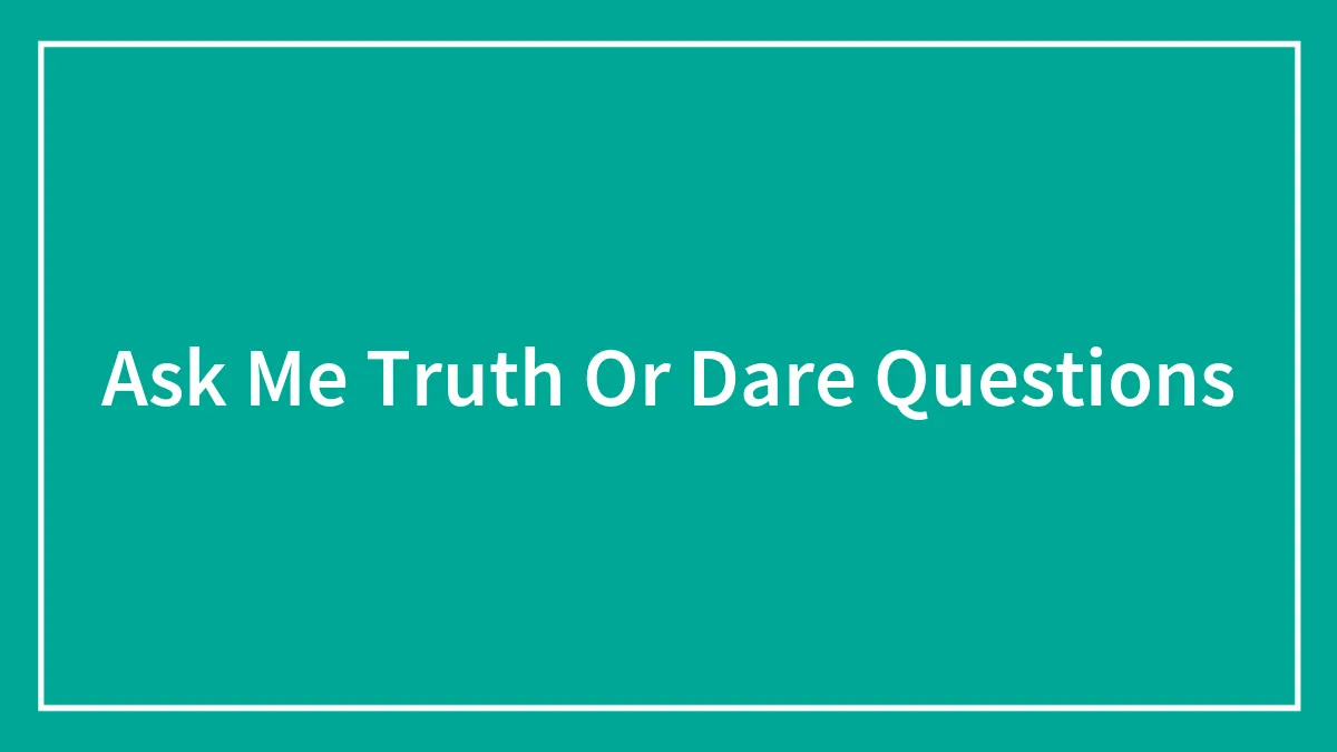 Ask Me Truth Or Dare Questions
