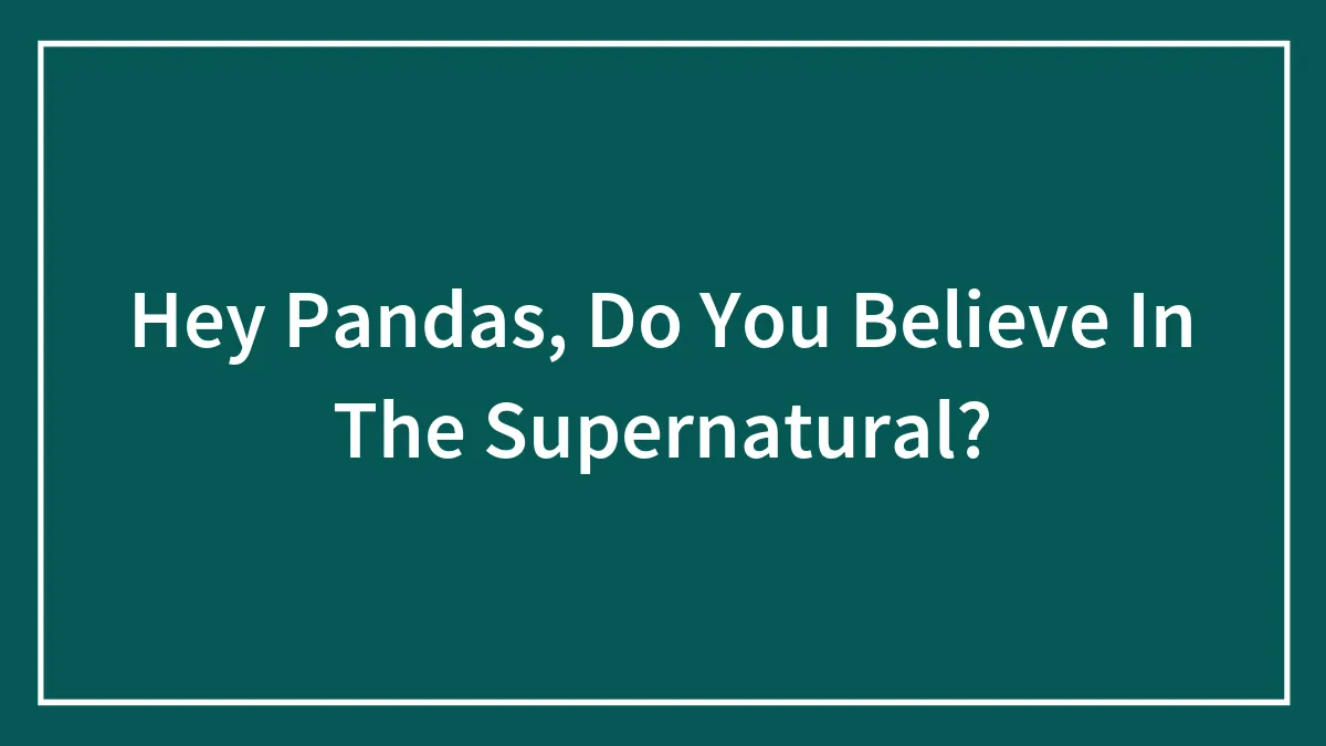 Hey Pandas, Do You Believe In The Supernatural?