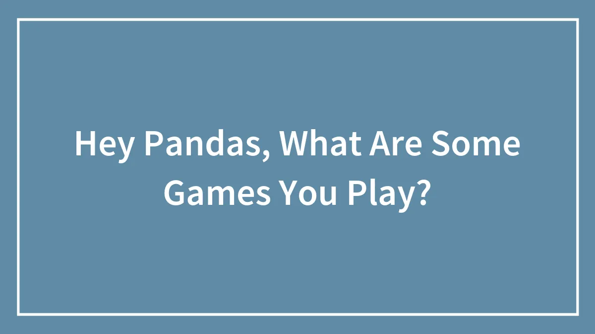Hey Pandas, What Are Some Games You Play?