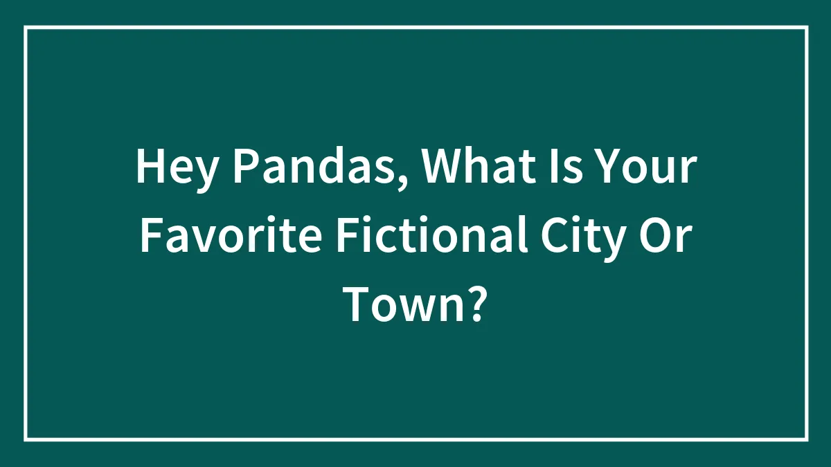 Hey Pandas, What Is Your Favorite Fictional City Or Town?