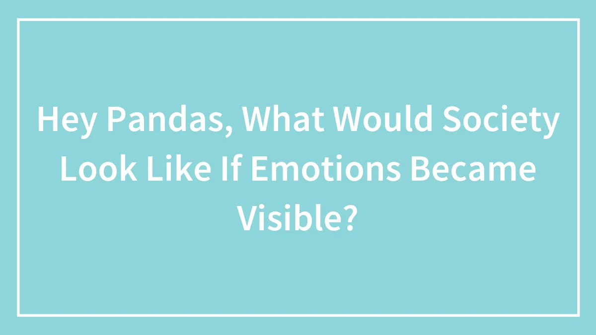 Hey Pandas, What Would Society Look Like If Emotions Became Visible?