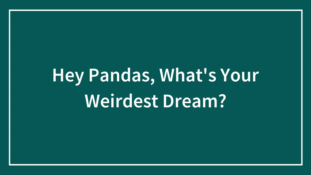 Hey Pandas, What's Your Weirdest Dream?