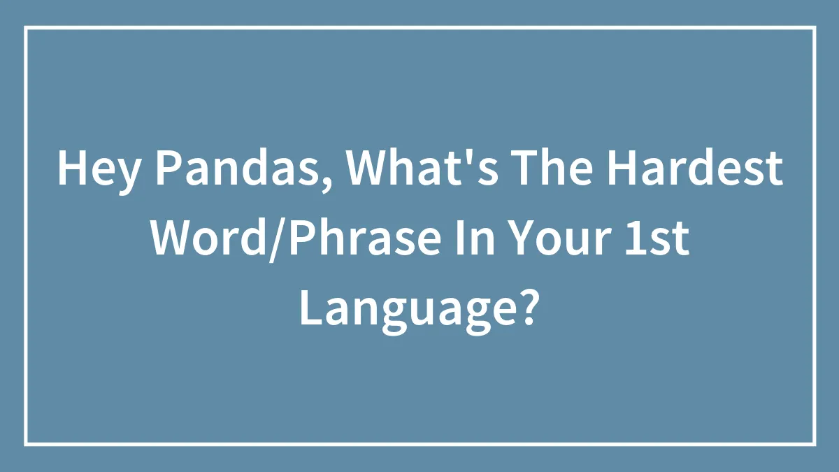 Hey Pandas, What's The Hardest Word/Phrase In Your 1st Language?