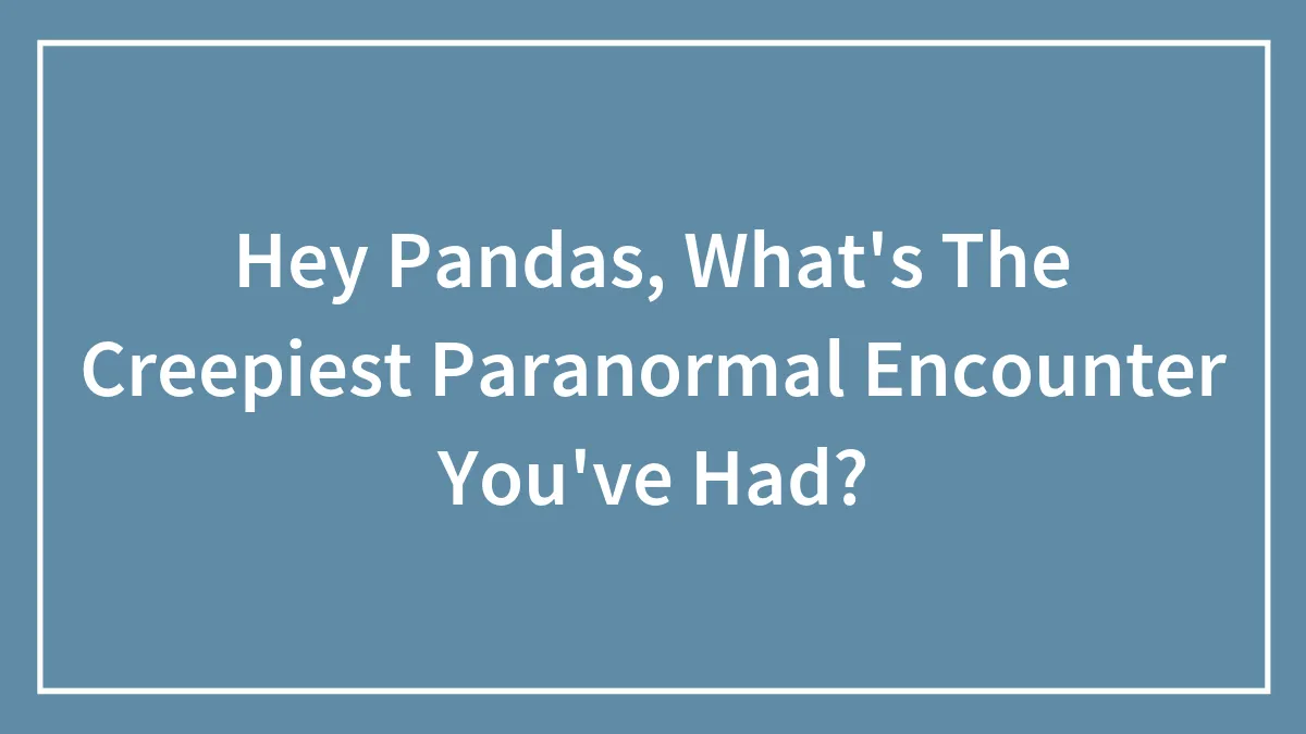 Hey Pandas, What's The Creepiest Paranormal Encounter You've Had? (Closed)