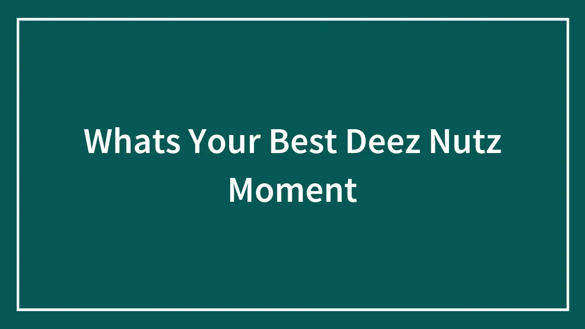 Whats Your Best Deez Nutz Moment