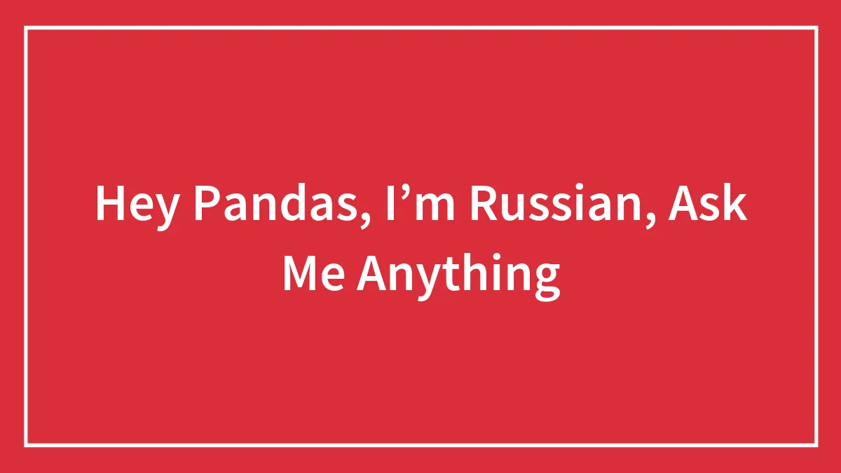Hey Pandas, I’m Russian, Ask Me Anything (Closed)