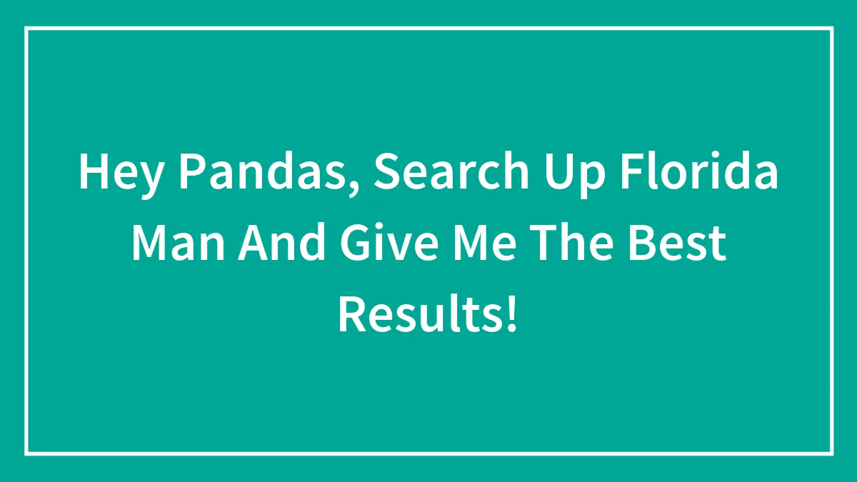 Hey Pandas, Search Up Florida Man And Give Me The Best Results!