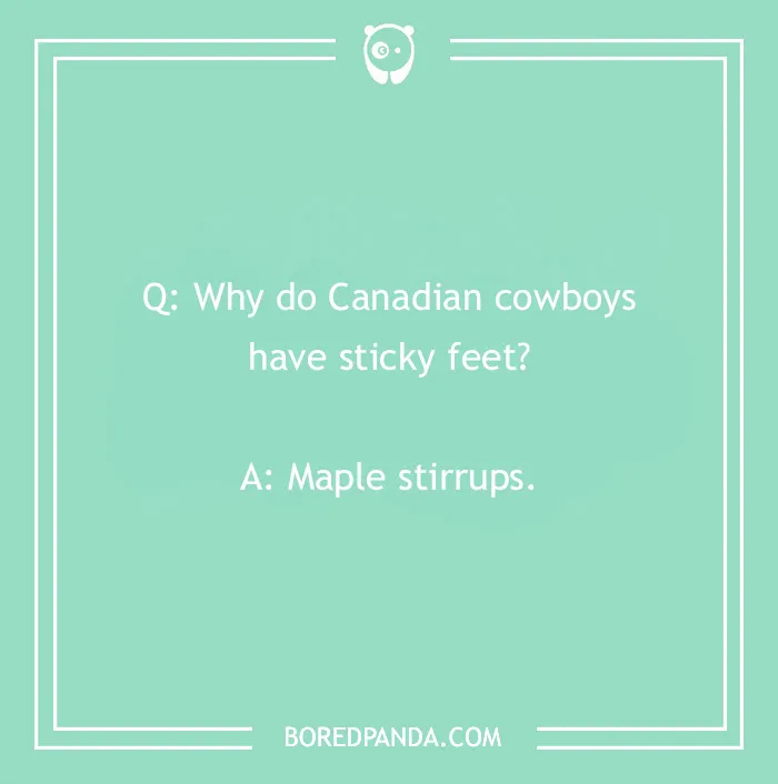 Cowboy joke about Canadian cowboys with sticky feet: Maple stirrups.