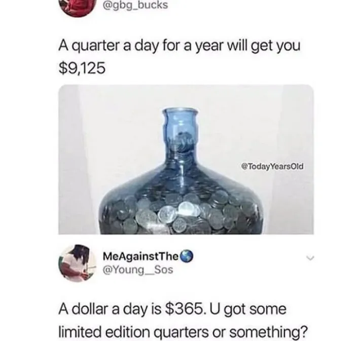 To Say A Quarter A Day For A Year Will Get You $9,125