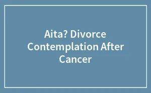 Aita? Divorce Contemplation After Cancer