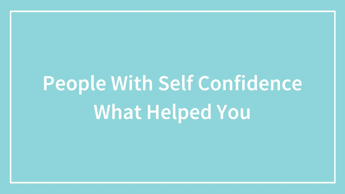 People With Self Confidence What Helped You