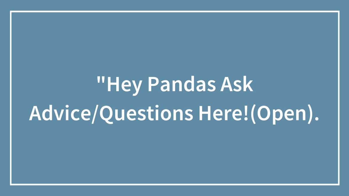 "Hey Pandas Ask Advice/Questions Here!(Open).