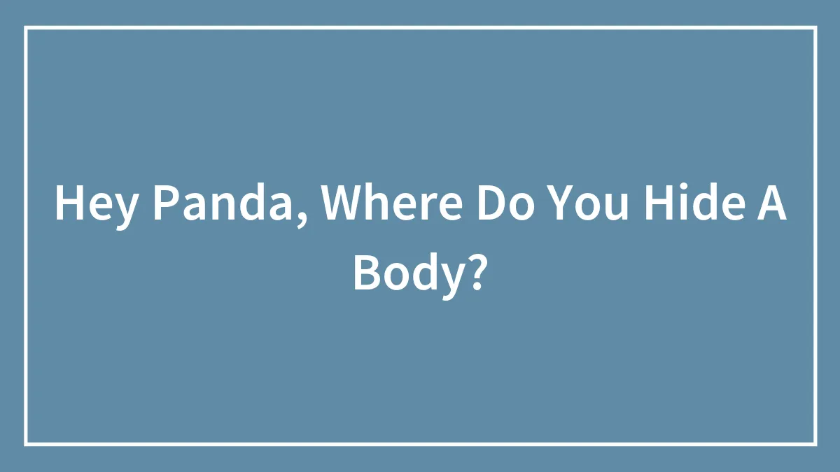 Hey Panda, Where Do You Hide A Body?
