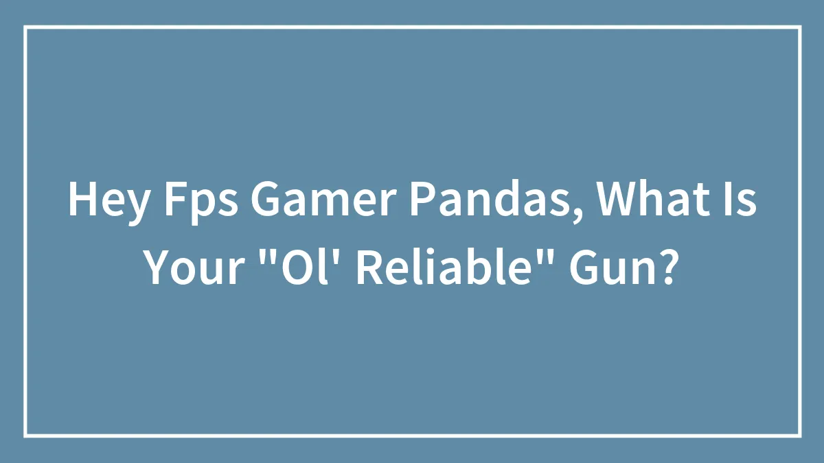 Hey Fps Gamer Pandas, What Is Your "Ol' Reliable" Gun?