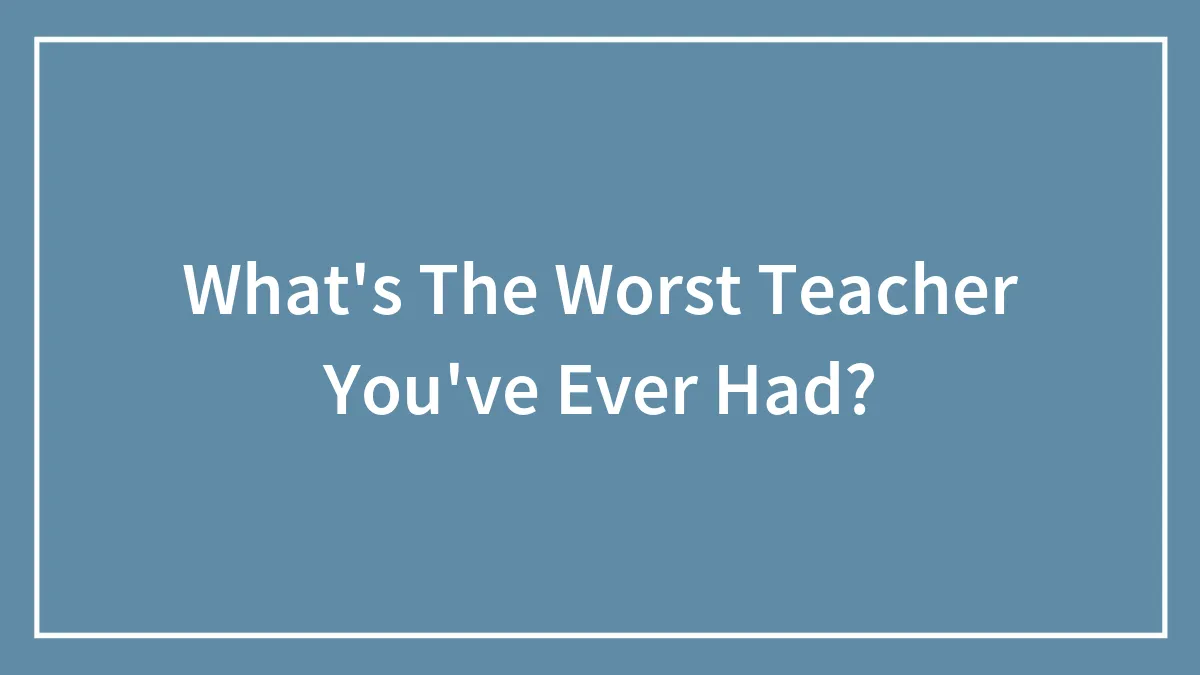 What's The Worst Teacher You've Ever Had?