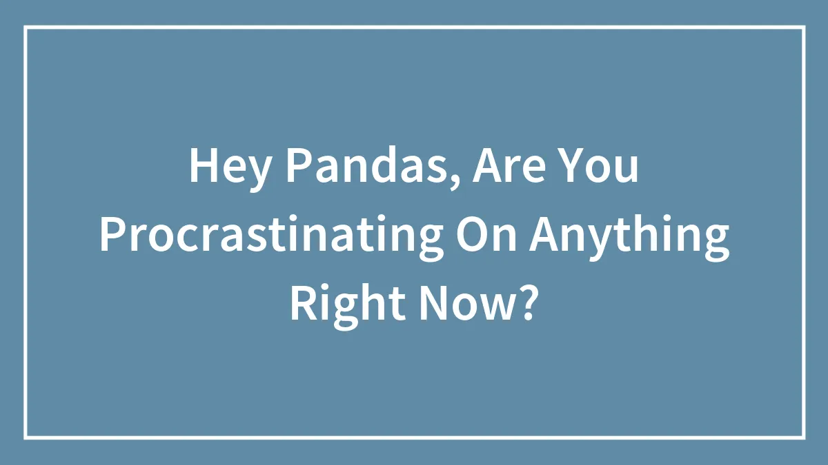 Hey Pandas, Are You Procrastinating On Anything Right Now?