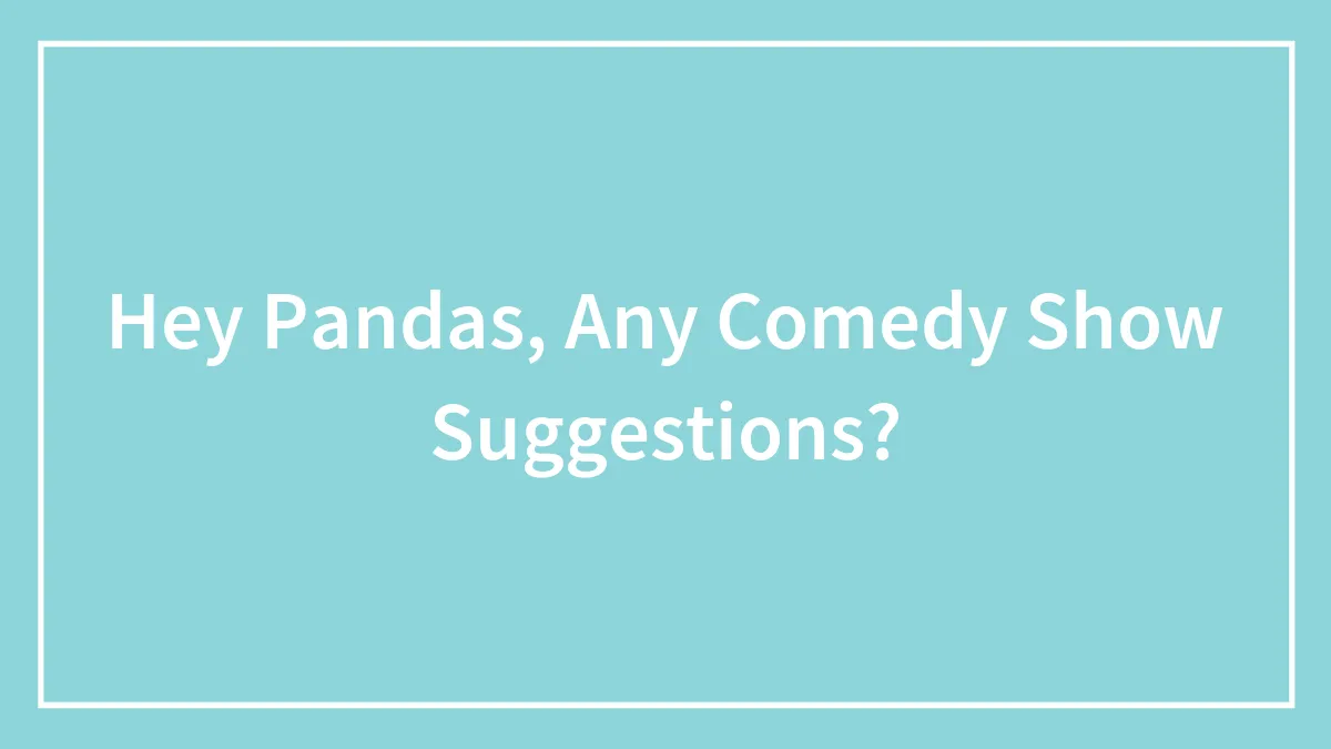 Hey Pandas, Any Comedy Show Suggestions?