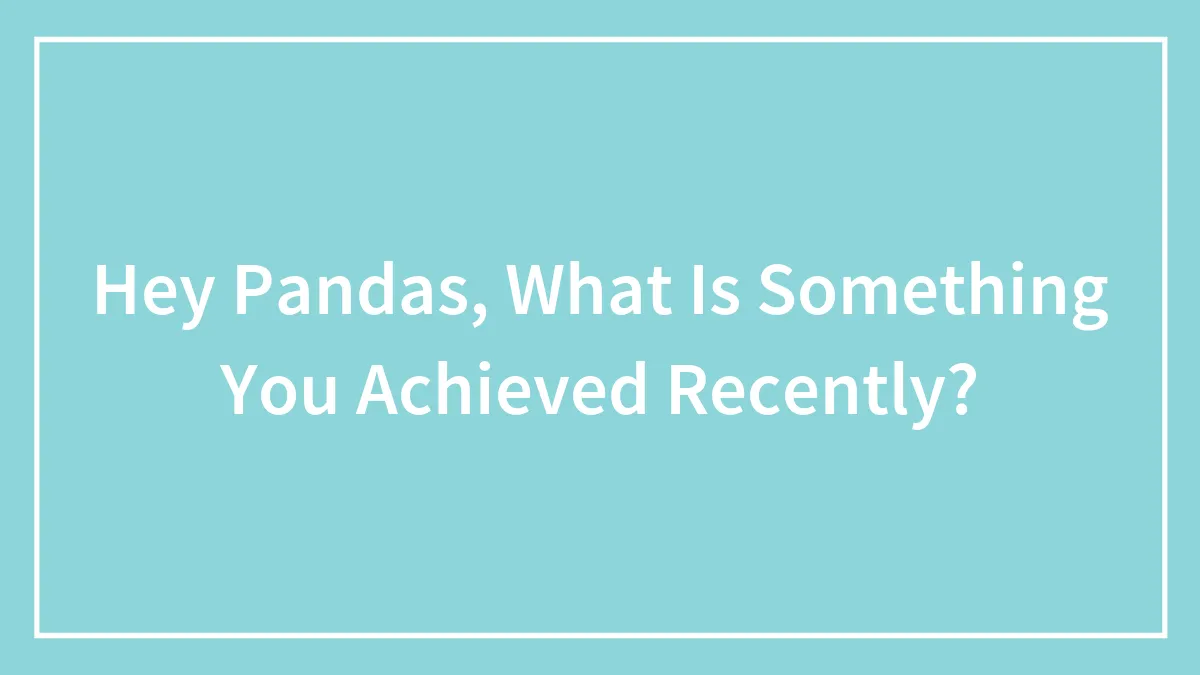 Hey Pandas, What Is Something You Achieved Recently? (Closed)