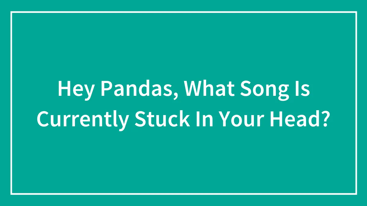Hey Pandas, What Song Is Currently Stuck In Your Head? (Closed)