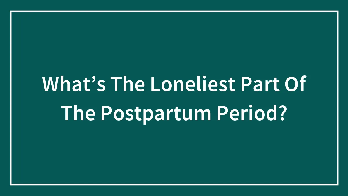 What’s The Loneliest Part Of The Postpartum Period?