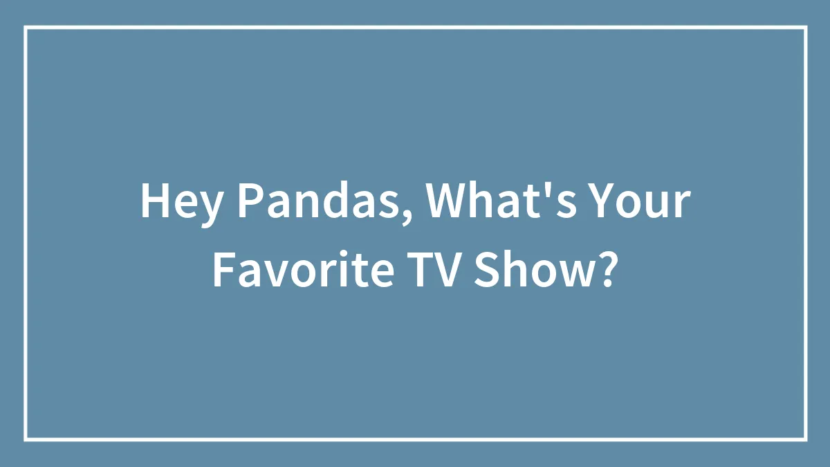 Hey Pandas, What's Your Favorite TV Show?