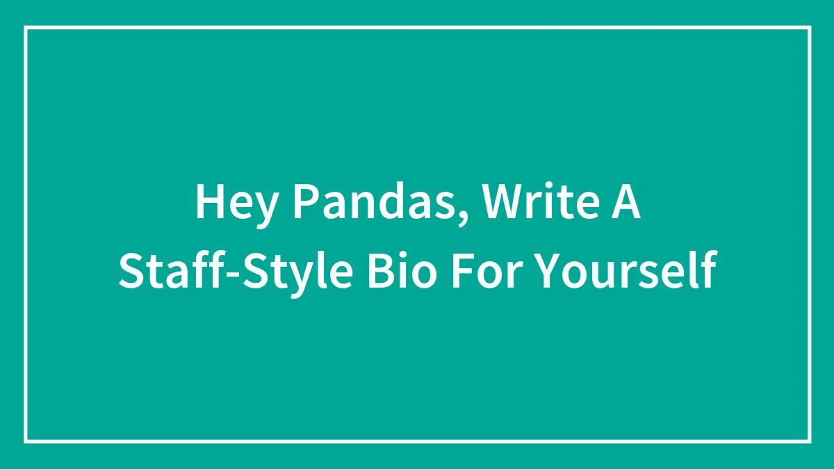 Hey Pandas, Write A Staff-Style Bio For Yourself (Closed)